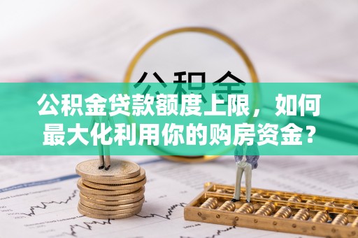 双鸭山公积金贷款额度上限，如何最大化利用你的购房资金？