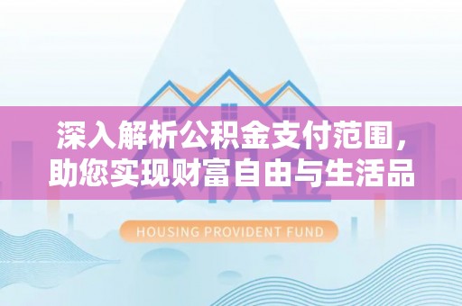 双鸭山深入解析公积金支付范围，助您实现财富自由与生活品质提升