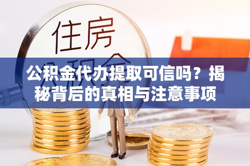 双鸭山公积金代办提取可信吗？揭秘背后的真相与注意事项