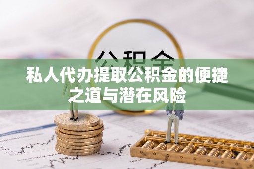 双鸭山私人代办提取公积金的便捷之道与潜在风险