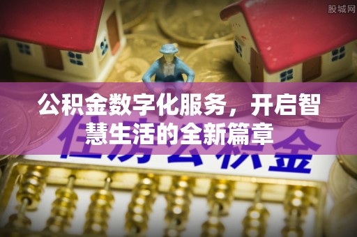 双鸭山公积金数字化服务，开启智慧生活的全新篇章