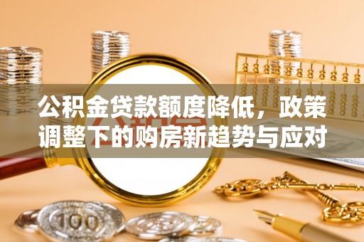 双鸭山公积金贷款额度降低，政策调整下的购房新趋势与应对策略
