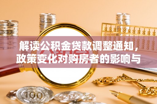 双鸭山解读公积金贷款调整通知，政策变化对购房者的影响与机遇