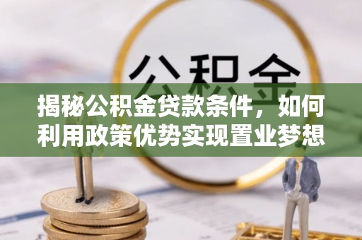 双鸭山揭秘公积金贷款条件，如何利用政策优势实现置业梦想