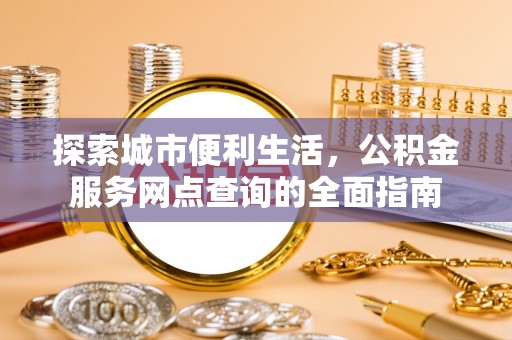 双鸭山探索城市便利生活，公积金服务网点查询的全面指南