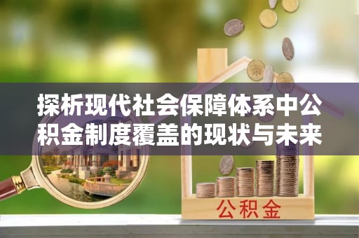 双鸭山探析现代社会保障体系中公积金制度覆盖的现状与未来