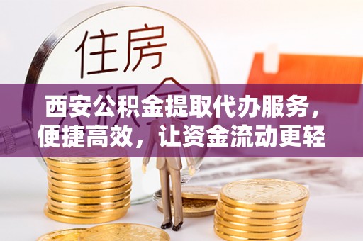 双鸭山西安公积金提取代办服务，便捷高效，让资金流动更轻松