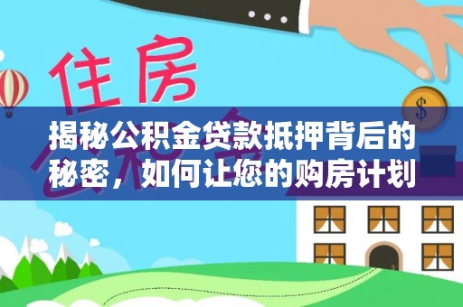 双鸭山揭秘公积金贷款抵押背后的秘密，如何让您的购房计划更轻松？