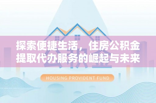 双鸭山探索便捷生活，住房公积金提取代办服务的崛起与未来趋势
