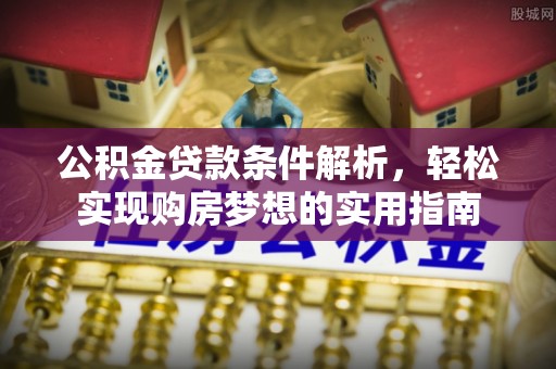 双鸭山公积金贷款条件解析，轻松实现购房梦想的实用指南