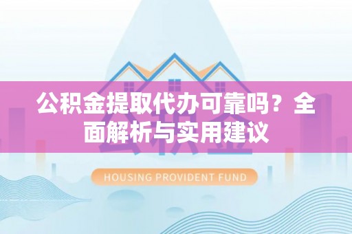 双鸭山公积金提取代办可靠吗？全面解析与实用建议