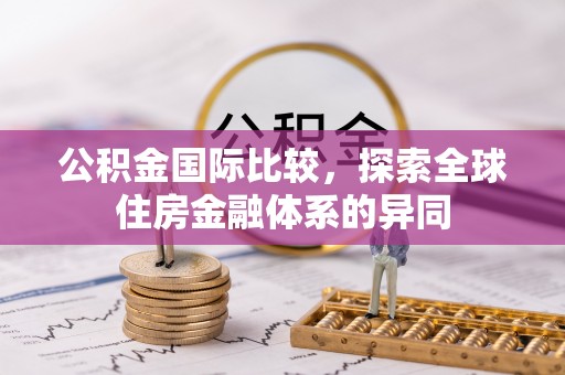 双鸭山公积金国际比较，探索全球住房金融体系的异同