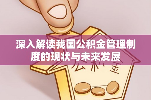 双鸭山深入解读我国公积金管理制度的现状与未来发展
