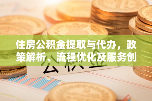 双鸭山住房公积金提取与代办，政策解析、流程优化及服务创新