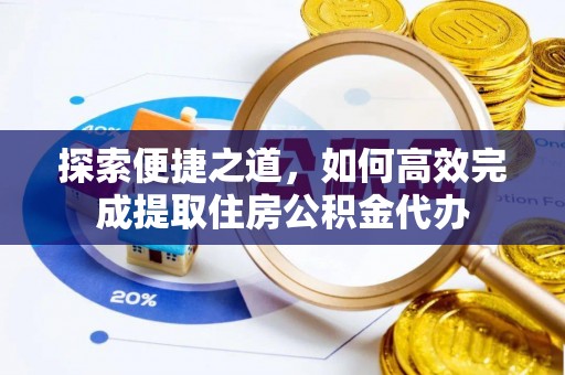 双鸭山探索便捷之道，如何高效完成提取住房公积金代办
