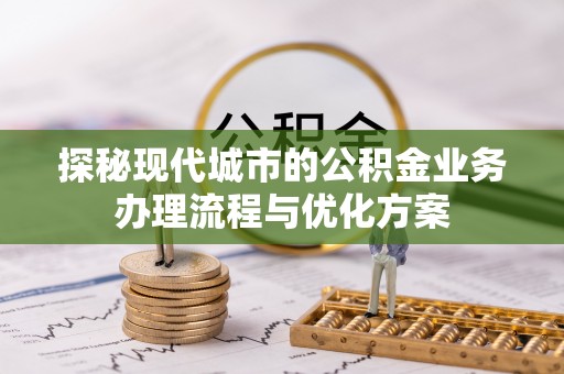 双鸭山探秘现代城市的公积金业务办理流程与优化方案