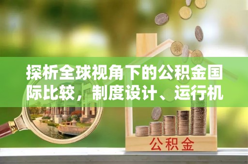 双鸭山探析全球视角下的公积金国际比较，制度设计、运行机制与未来趋势