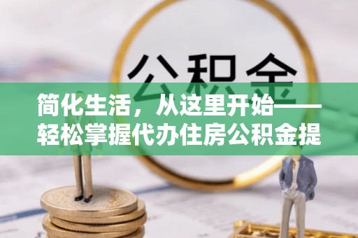 双鸭山简化生活，从这里开始——轻松掌握代办住房公积金提取全流程
