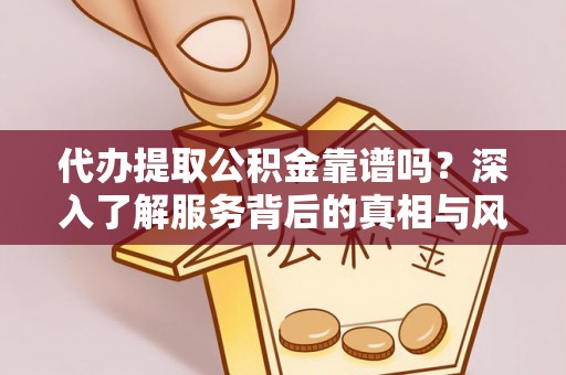 双鸭山代办提取公积金靠谱吗？深入了解服务背后的真相与风险