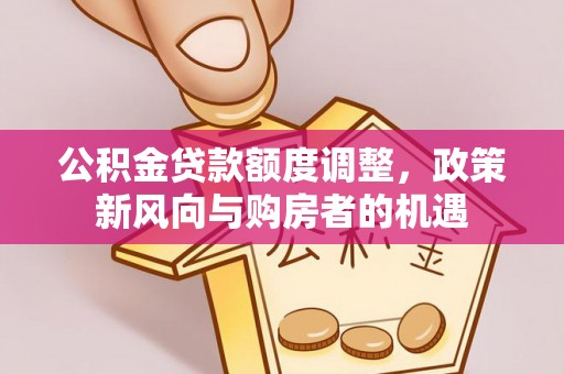 双鸭山公积金贷款额度调整，政策新风向与购房者的机遇