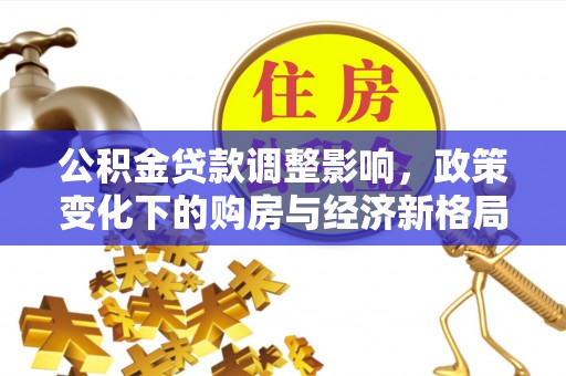 双鸭山公积金贷款调整影响，政策变化下的购房与经济新格局