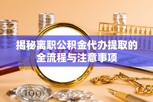 双鸭山揭秘离职公积金代办提取的全流程与注意事项