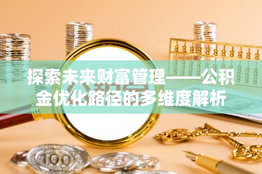 双鸭山探索未来财富管理——公积金优化路径的多维度解析