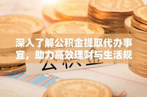 双鸭山深入了解公积金提取代办事宜，助力高效理财与生活规划