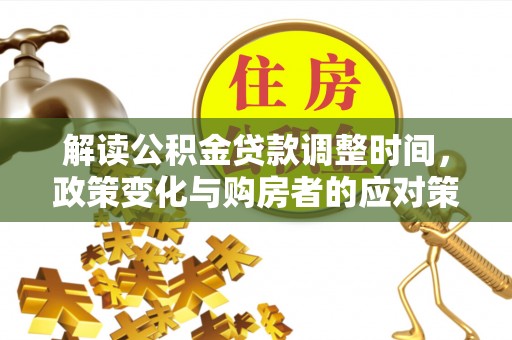 双鸭山解读公积金贷款调整时间，政策变化与购房者的应对策略