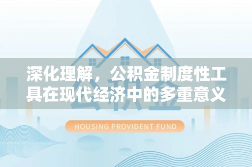 双鸭山深化理解，公积金制度性工具在现代经济中的多重意义