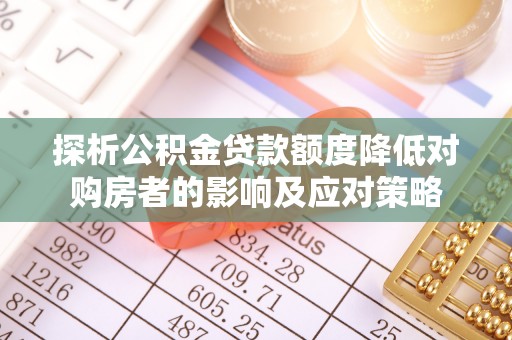 双鸭山探析公积金贷款额度降低对购房者的影响及应对策略