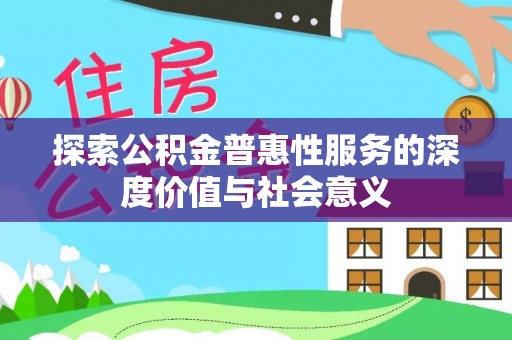 双鸭山探索公积金普惠性服务的深度价值与社会意义