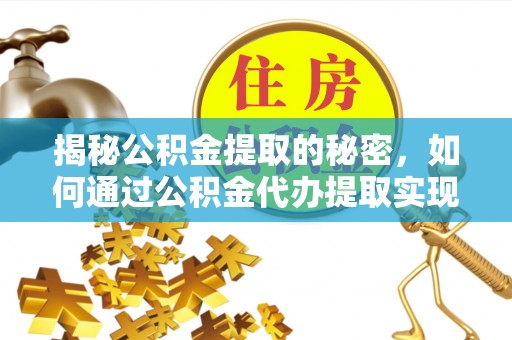 双鸭山揭秘公积金提取的秘密，如何通过公积金代办提取实现财务自由