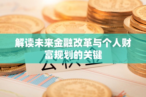 双鸭山解读未来金融改革与个人财富规划的关键