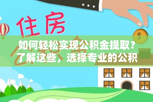 双鸭山如何轻松实现公积金提取？了解这些，选择专业的公积金提取代办服务