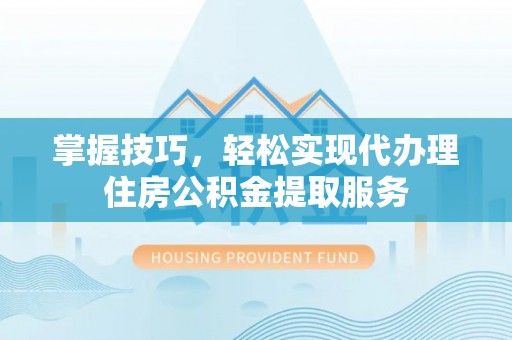 双鸭山掌握技巧，轻松实现代办理住房公积金提取服务