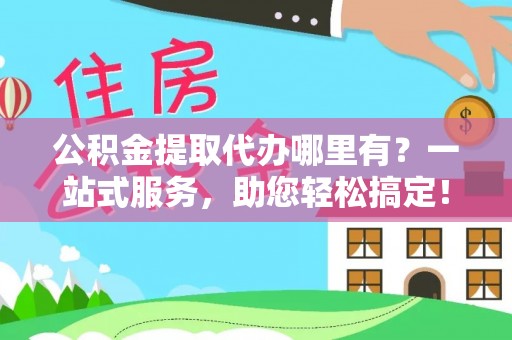 双鸭山公积金提取代办哪里有？一站式服务，助您轻松搞定！