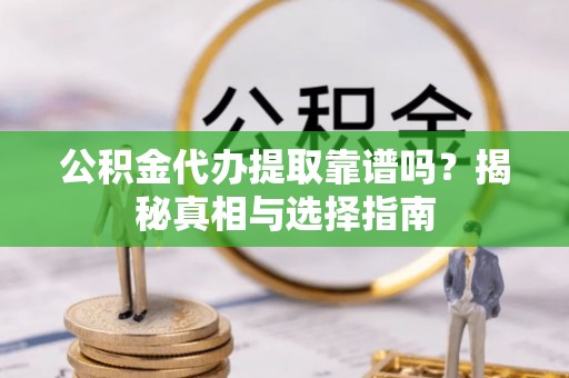 双鸭山公积金代办提取靠谱吗？揭秘真相与选择指南