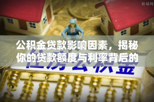 双鸭山公积金贷款影响因素，揭秘你的贷款额度与利率背后的秘密