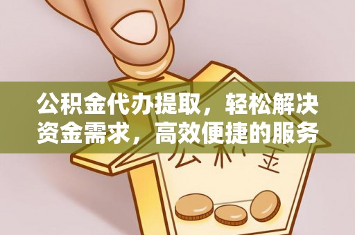 双鸭山公积金代办提取，轻松解决资金需求，高效便捷的服务选择