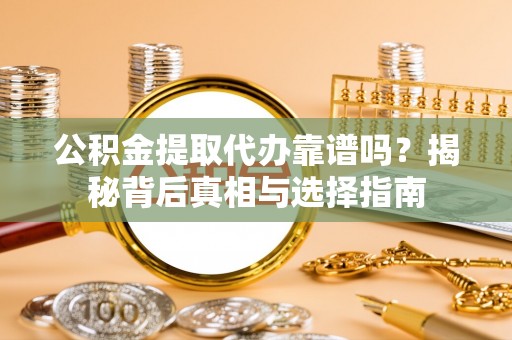 双鸭山公积金提取代办靠谱吗？揭秘背后真相与选择指南