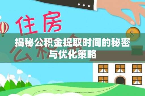 双鸭山揭秘公积金提取时间的秘密与优化策略
