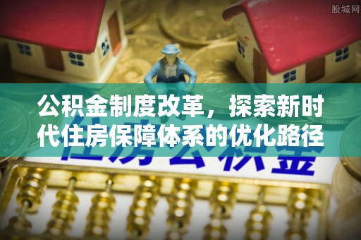 双鸭山公积金制度改革，探索新时代住房保障体系的优化路径
