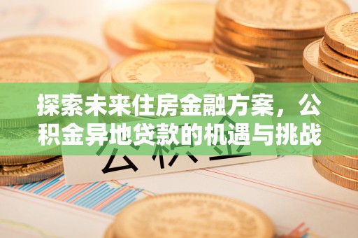 双鸭山探索未来住房金融方案，公积金异地贷款的机遇与挑战