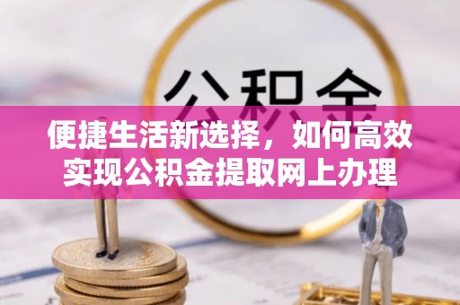 双鸭山便捷生活新选择，如何高效实现公积金提取网上办理