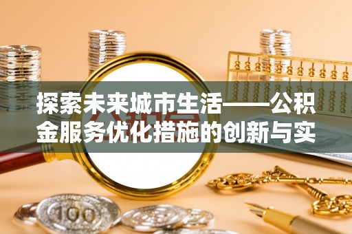 双鸭山探索未来城市生活——公积金服务优化措施的创新与实践