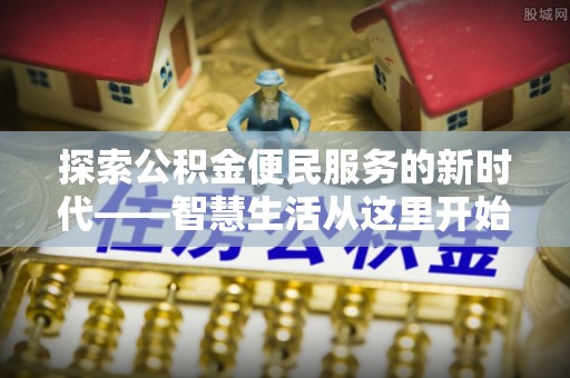 双鸭山探索公积金便民服务的新时代——智慧生活从这里开始