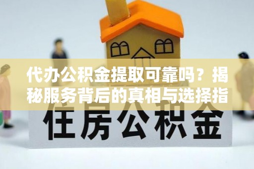 双鸭山代办公积金提取可靠吗？揭秘服务背后的真相与选择指南