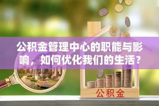 双鸭山公积金管理中心的职能与影响，如何优化我们的生活？