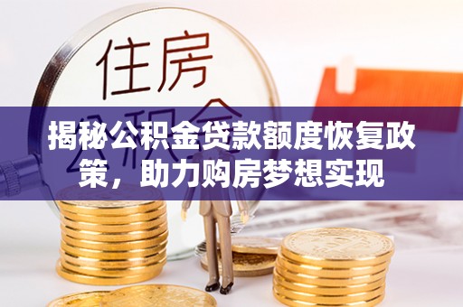 双鸭山揭秘公积金贷款额度恢复政策，助力购房梦想实现